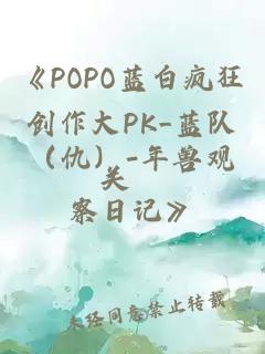 《POPO蓝白疯狂创作大PK_蓝队（仇）-年兽观察日记》